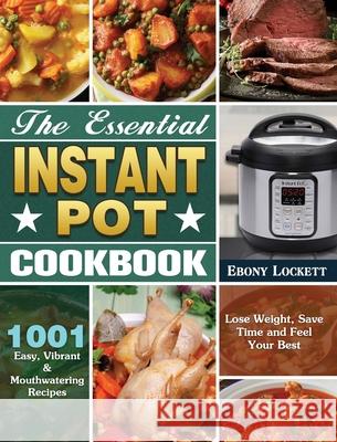 The Essential Instant Pot Cookbook: 1001 Easy, Vibrant & Mouthwatering Recipes to Lose Weight, Save Time and Feel Your Best Ebony Lockett 9781649846075 Ebony Lockett - książka