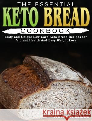 The Essential Keto Bread Cookbook: Tasty and Unique Low Carb Keto Bread Recipes for Vibrant Health And Easy Weight Loss Norman Elkins 9781801249317 Norman Elkins - książka