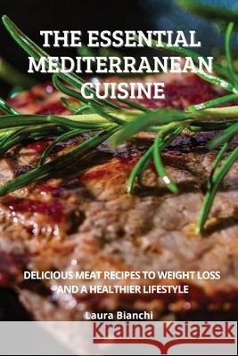 The Essential Mediterranean Cuisine: Delicious Meat Recipes to Weight Loss and a Healthier Lifestyle Laura Bianchi 9786156305954 Laura Bianchi - książka