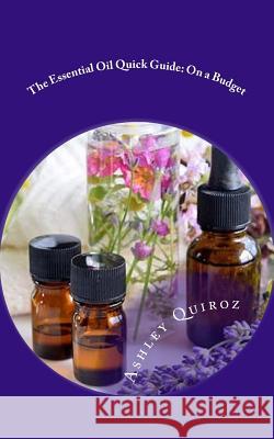 The Essential Oil Quick Guide: On a Budget Ashley Quiroz 9781717023582 Createspace Independent Publishing Platform - książka