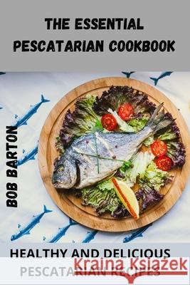 The Essential Pescatarian Cookbook Bob Barton 9781804650288 Bob Barton - książka