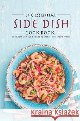 The Essential Side Dish Cookbook: Succulent Ceviche Recipes to Make Your Mouth Water Carla Hale 9781795246477 Independently Published - książka