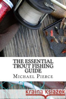 The Essential Trout Fishing Guide: Secrets Professionals Refuse to Share Michael Pierce 9781540495785 Createspace Independent Publishing Platform - książka