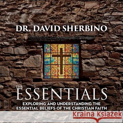 The Essentials: Exploring and Understanding the Essential Beliefs of the Christian Faith David Sherbino 9781988928579 Castle Quay Books - książka