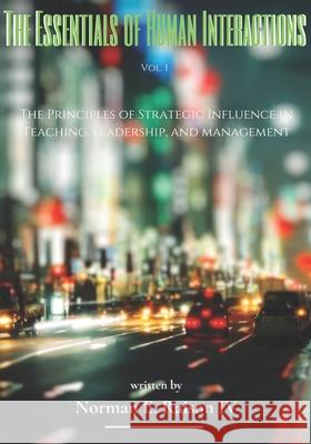The Essentials of Human Interactions: The Principles of Strategic Influence in Teaching, Leadership, and Management Norman E. Raiso 9781660694068 Independently Published - książka