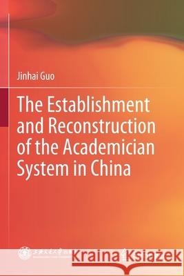 The Establishment and Reconstruction of the Academician System in China Jinhai Guo Xiaoxuan Zhou Weizhen Gu 9789811572104 Springer - książka