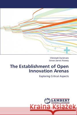 The Establishment of Open Innovation Arenas Dyckmans, Christoph 9783659258893 LAP Lambert Academic Publishing - książka