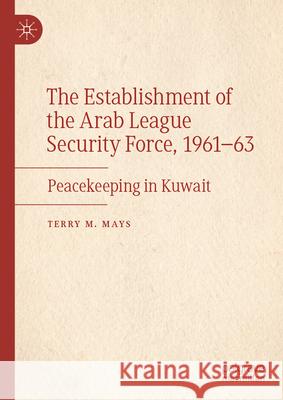 The Establishment of the Arab League Security Force, 1961-63: Peacekeeping in Kuwait Terry M. Mays 9783032052568 Palgrave MacMillan - książka