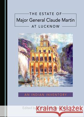 The Estate of Major General Claude Martin at Lucknow: An Indian Inventory Rosie Llewellyn-Jones 9781527560857 Cambridge Scholars Publishing - książka