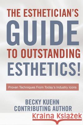 The Estheticians Guide to Outstanding Esthetics!: Proven Techniques From Today's Industry Icons Becky Kuehn 9781976567919 Createspace Independent Publishing Platform - książka