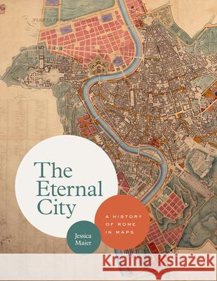 The Eternal City: A History of Rome in Maps Maier, Jessica 9780226591452 The University of Chicago Press - książka