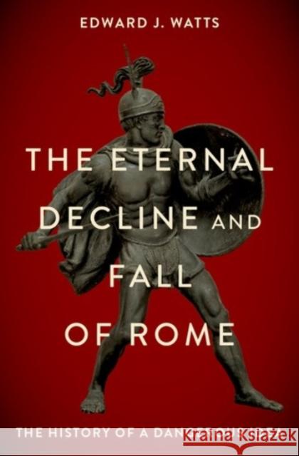 The Eternal Decline and Fall of Rome: The History of a Dangerous Idea Edward Watts 9780190076719 Oxford University Press, USA - książka