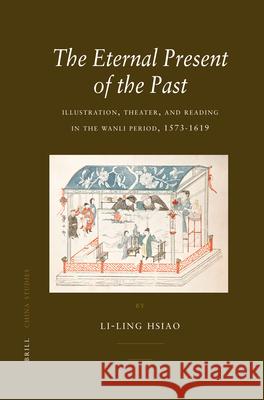 The Eternal Present of the Past: Illustration, Theatre, and Reading in the Wanli Period, 1573-1619 Li-ling Hsiao 9789004156432 Brill - książka