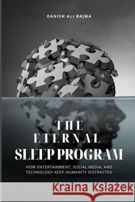 The Eternal Sleep Program: How Entertainment, Social Media, and Technology Keep Humanity Distracted Danish Ali Bajwa 9789692093033 Rk Books Publication - książka
