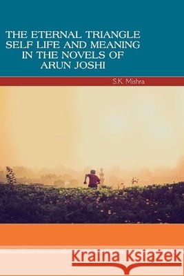 The Eternal Triangle: Self, Life and Meaning in the Novels of Arun Joshi Mishra, S. K. 9781365011375 Lulu.com - książka
