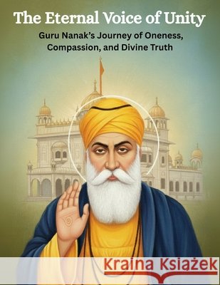 The Eternal Voice of Unity: Guru Nanak's Journey of Oneness, Compassion, and Divine Truth Uprety, Mohan Chandra 9798265502667 Independently Published - książka