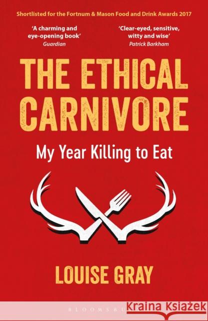 The Ethical Carnivore: My Year Killing to Eat Louise Gray 9781472933102 Bloomsbury Publishing PLC - książka