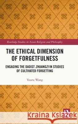 The Ethical Dimension of Forgetfulness: Engaging the Daoist Zhuangzi in Studies of Cultivated Forgetting Youru Wang 9781032300733 Routledge - książka