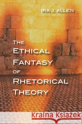 The Ethical Fantasy of Rhetorical Theory Ira Allen 9780822965367 University of Pittsburgh Press - książka