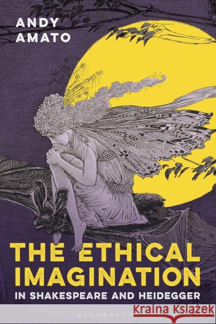 The Ethical Imagination in Shakespeare and Heidegger Andy Amato 9781350083660 Bloomsbury Academic - książka