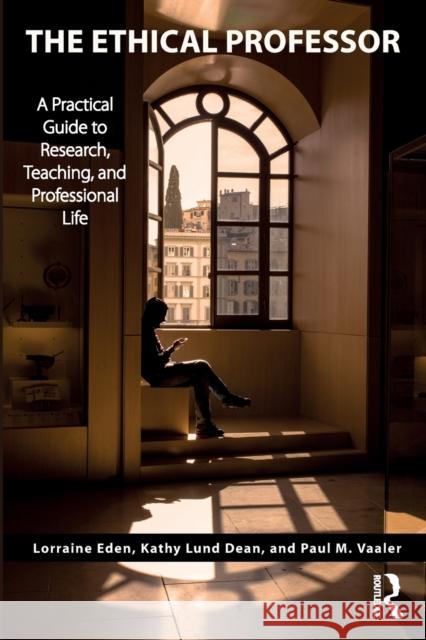 The Ethical Professor: A Practical Guide to Research, Teaching and Professional Life Lorraine Eden Kathy Lund Dean Paul M. Vaaler 9781138485983 Routledge - książka