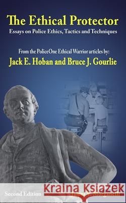 The Ethical Protector: Police Ethics, Tactics and Techniques Jack E. Hoban Bruce J. Gourlie James V. Morganelli 9781500813772 Createspace - książka