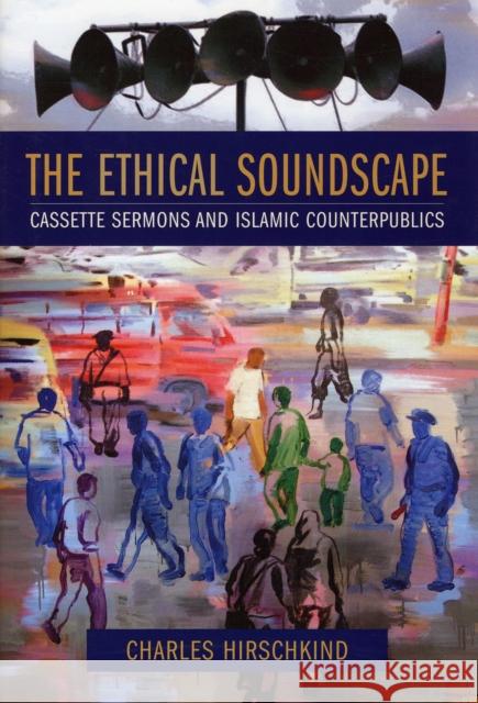 The Ethical Soundscape: Cassette Sermons and Islamic Counterpublics Hirschkind, Charles 9780231138185 Columbia University Press - książka