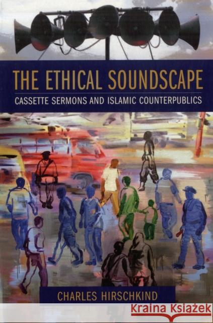 The Ethical Soundscape: Cassette Sermons and Islamic Counterpublics Hirschkind, Charles 9780231138192 Columbia University Press - książka
