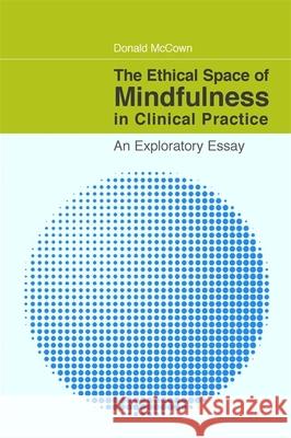 The Ethical Space of Mindfulness in Clinical Practice: An Exploratory Essay McCown, Donald 9781849058506  - książka