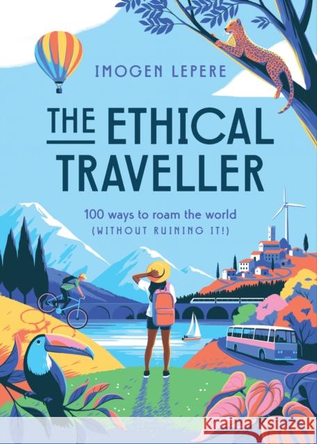 The Ethical Traveller: 100 ways to roam the world (without ruining it!) Imogen Lepere 9781925811988 Smith Street Books - książka