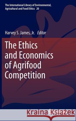 The Ethics and Economics of Agrifood Competition Harvey S. Jame 9789400762732 Springer - książka