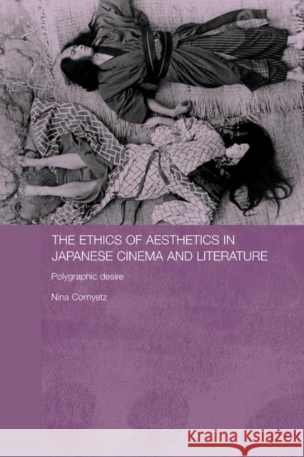 The Ethics of Aesthetics in Japanese Cinema and Literature: Polygraphic Desire Cornyetz, Nina 9780415474603 Routledge - książka