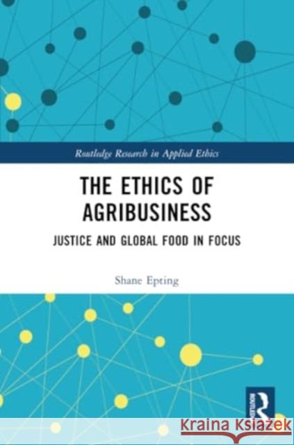 The Ethics of Agribusiness: Justice and Global Food in Focus Shane Epting 9781032186382 Routledge - książka