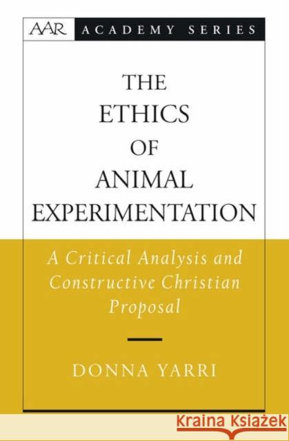 The Ethics of Animal Experimentation: A Critical Analysis and Constructive Christian Proposal Yarri, Donna 9780195181791 American Academy of Religion Book - książka