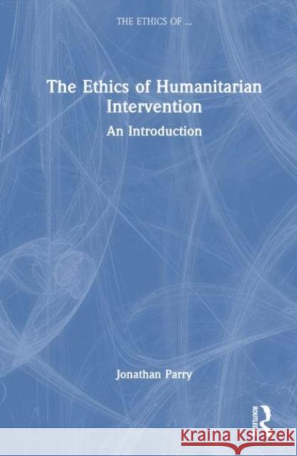 The Ethics of Humanitarian Intervention: An Introduction Jonathan Parry 9781138082342 Taylor & Francis Ltd - książka