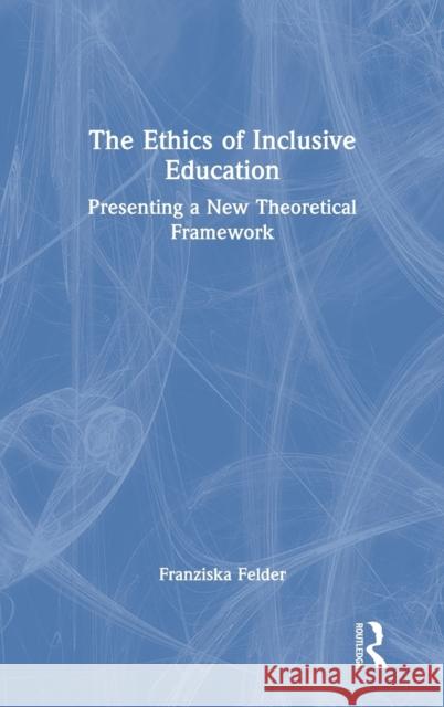 The Ethics of Inclusive Education: Presenting a New Theoretical Framework Franziska Felder 9781032117478 Routledge - książka