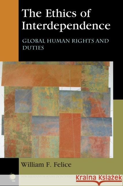 The Ethics of Interdependence: Global Human Rights and Duties William F. Felice 9781442266698 Rowman & Littlefield Publishers - książka