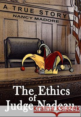 The Ethics of Judge Nadeau: A True Story Nancy Madore 9781517568832 Createspace Independent Publishing Platform - książka