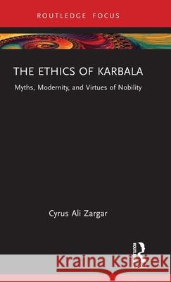 The Ethics of Karbala: Myths, Modernity, and the Virtue of Warrior Nobility Cyrus Ali Zargar 9781032198002 Routledge - książka