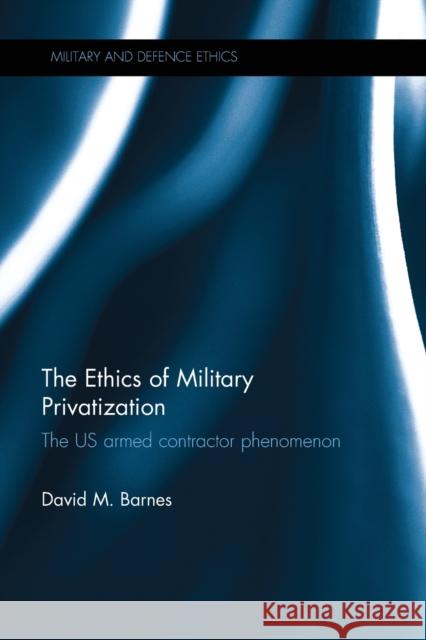 The Ethics of Military Privatization: The US Armed Contractor Phenomenon Barnes, David M. 9780367787271 Routledge - książka