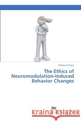 The Ethics of Neuromodulation-Induced Behavior Changes Markus Christen 9783838152400 Sudwestdeutscher Verlag Fur Hochschulschrifte - książka