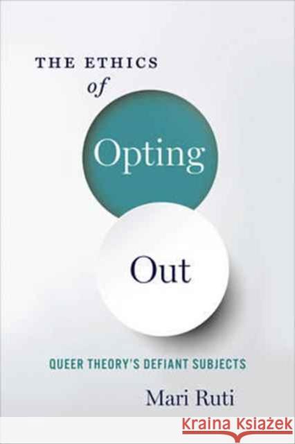 The Ethics of Opting Out: Queer Theory's Defiant Subjects Ruti, Mari 9780231180900 John Wiley & Sons - książka