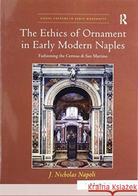 The Ethics of Ornament in Early Modern Naples: Fashioning the Certosa Di San Martino J. Nicholas Napoli 9780367433222 Routledge - książka