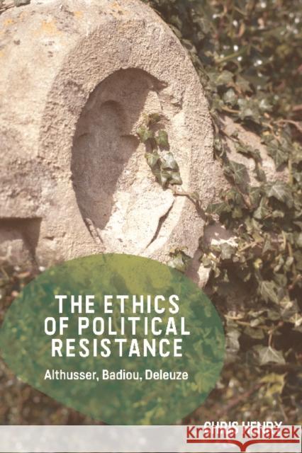 The Ethics of Political Resistance: Althusser, Badiou, Deleuze Chris Henry 9781474447737 Edinburgh University Press - książka