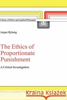 The Ethics of Proportionate Punishment: A Critical Investigation Ryberg, Jesper 9781402025532 Kluwer Academic Publishers - książka