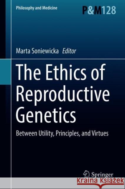 The Ethics of Reproductive Genetics: Between Utility, Principles, and Virtues Soniewicka, Marta 9783319606835 Springer - książka