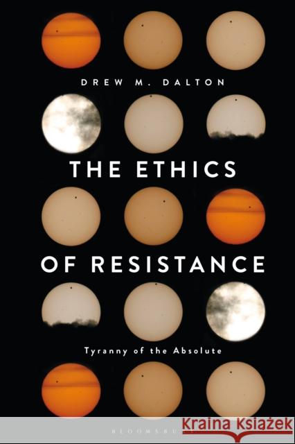 The Ethics of Resistance: Tyranny of the Absolute Drew M. Dalton 9781350042032 Bloomsbury Academic - książka