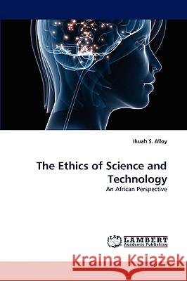 The Ethics of Science and Technology Ihuah S Alloy 9783838374055 LAP Lambert Academic Publishing - książka