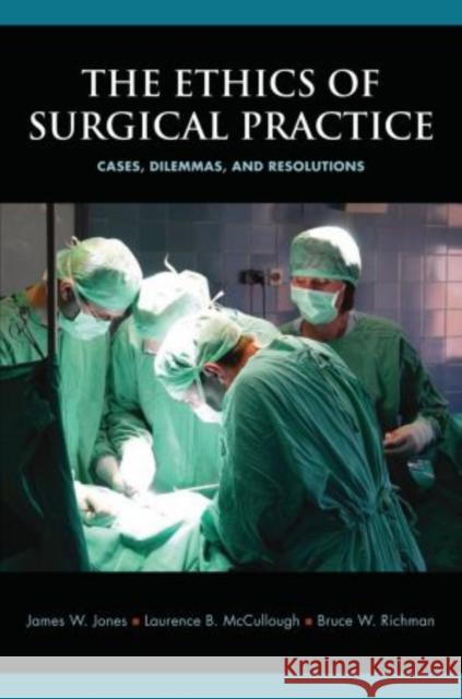 The Ethics of Surgical Practice: Cases, Dilemmas, and Resolutions Jones, James W. 9780195321098 Oxford University Press, USA - książka