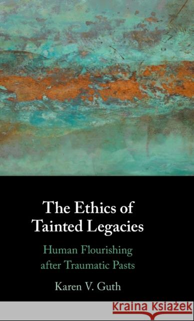 The Ethics of Tainted Legacies: Human Flourishing After Traumatic Pasts Guth, Karen V. 9781009100359 Cambridge University Press - książka